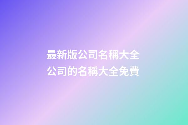 最新版公司名稱大全 公司的名稱大全免費